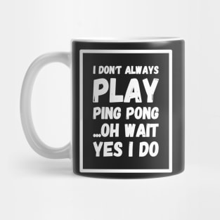 I don't always play ping pong oh wait yes I do Mug